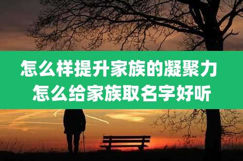 怎么样提升家族的凝聚力 怎么给家族取名字好听
