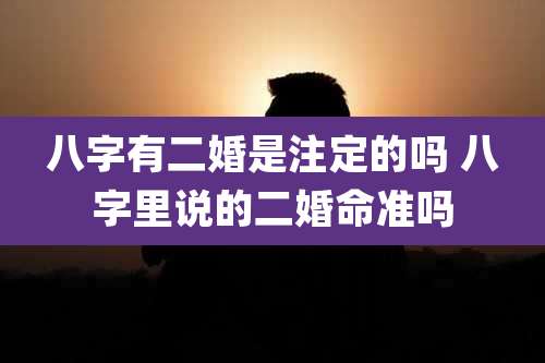 八字有二婚是注定的吗 八字里说的二婚命准吗