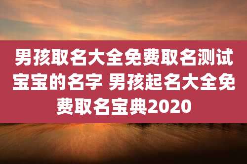男孩取名大全免费取名测试宝宝的名字 男孩起名大全免费取名宝典2020