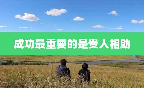 成功最重要的是贵人相助