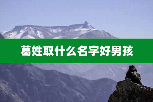 葛姓取什么名字好男孩