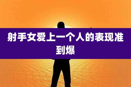 射手女爱上一个人的表现准到爆