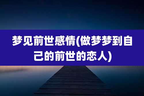梦见前世感情(做梦梦到自己的前世的恋人)