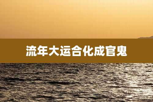 流年大运合化成官鬼