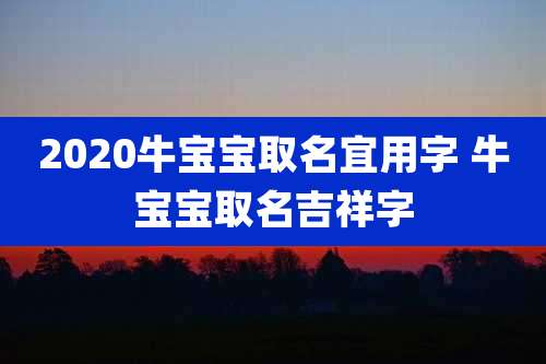 2020牛宝宝取名宜用字 牛宝宝取名吉祥字