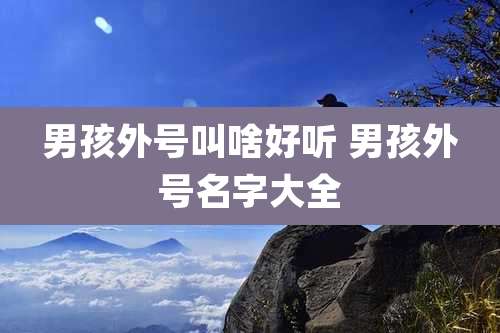 男孩外号叫啥好听 男孩外号名字大全