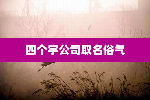 四个字公司取名俗气