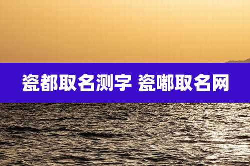 瓷都取名测字 瓷嘟取名网
