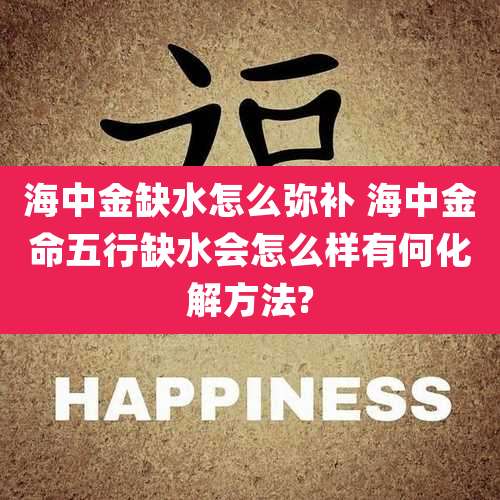 海中金缺水怎么弥补 海中金命五行缺水会怎么样有何化解方法?