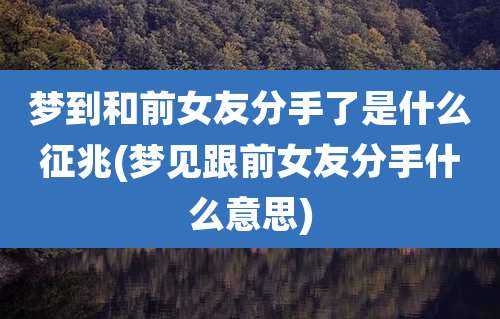 梦到和前女友分手了是什么征兆(梦见跟前女友分手什么意思)
