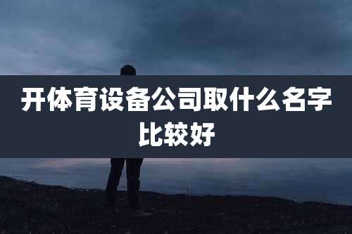 开体育设备公司取什么名字比较好