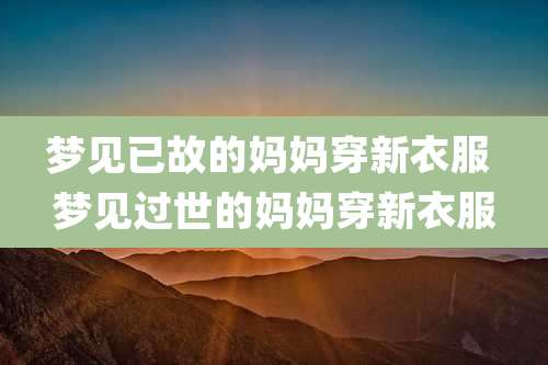 梦见已故的妈妈穿新衣服 梦见过世的妈妈穿新衣服