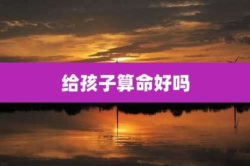 给孩子算命好吗