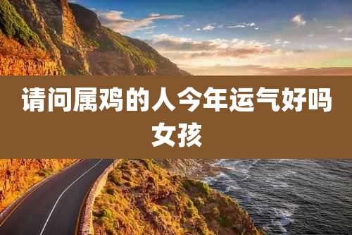 请问属鸡的人今年运气好吗女孩