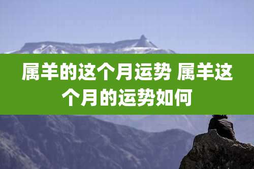 属羊的这个月运势 属羊这个月的运势如何