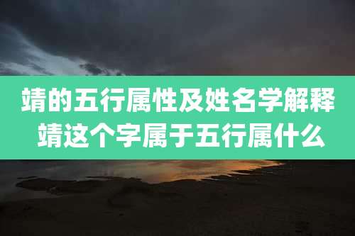靖的五行属性及姓名学解释 靖这个字属于五行属什么
