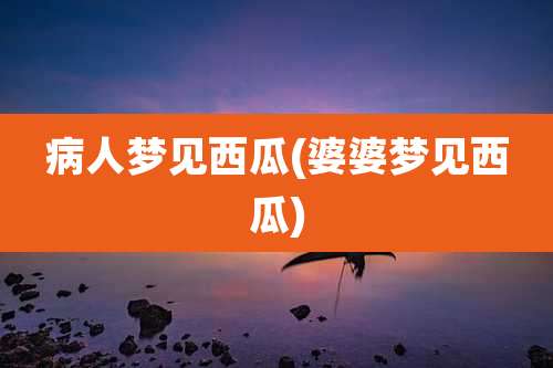 病人梦见西瓜(婆婆梦见西瓜)