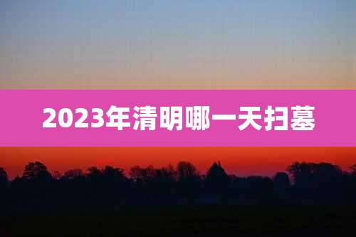2023年清明哪一天扫墓