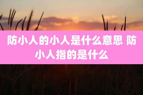 防小人的小人是什么意思 防小人指的是什么