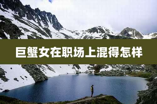 巨蟹女在职场上混得怎样