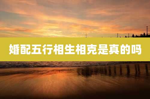 婚配五行相生相克是真的吗