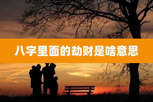 八字里面的劫财是啥意思