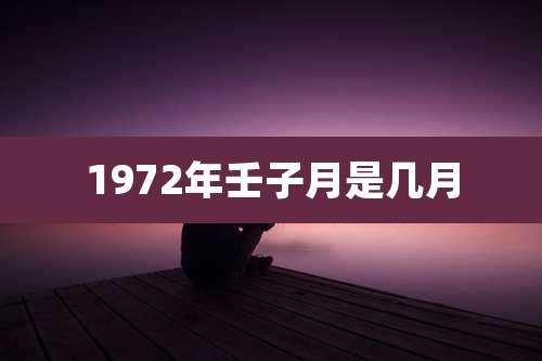 1972年壬子月是几月