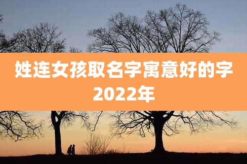姓连女孩取名字寓意好的字2022年