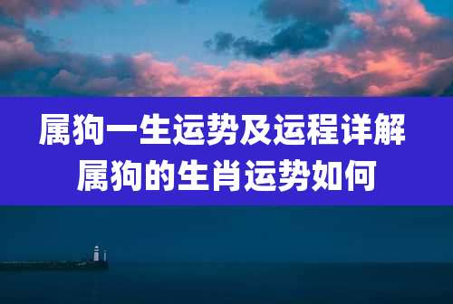 属狗一生运势及运程详解 属狗的生肖运势如何