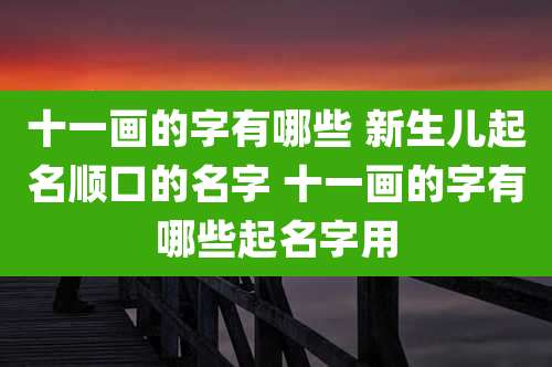 十一画的字有哪些 新生儿起名顺口的名字 十一画的字有哪些起名字用