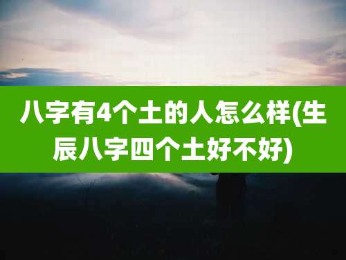 八字有4个土的人怎么样(生辰八字四个土好不好)