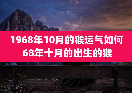 1968年10月的猴运气如何 68年十月的出生的猴