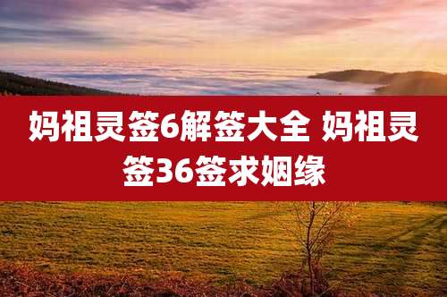 妈祖灵签6解签大全 妈祖灵签36签求姻缘