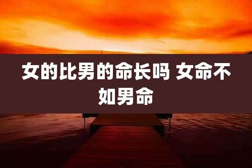 女的比男的命长吗 女命不如男命