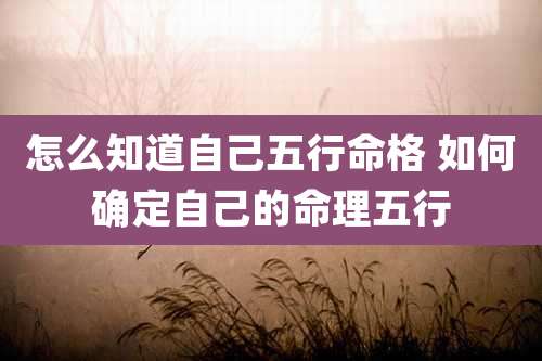 怎么知道自己五行命格 如何确定自己的命理五行