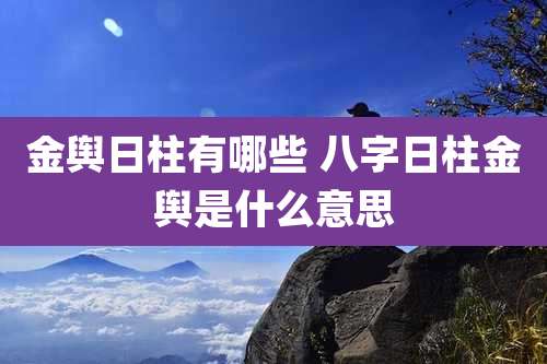 金舆日柱有哪些 八字日柱金舆是什么意思