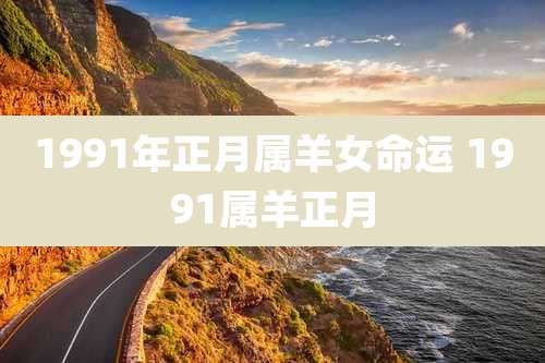 1991年正月属羊女命运 1991属羊正月