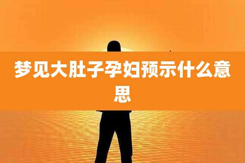 梦见大肚子孕妇预示什么意思