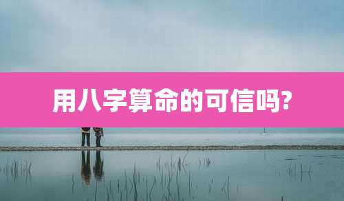 用八字算命的可信吗?