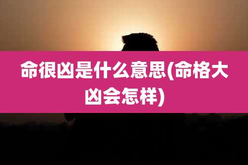 命很凶是什么意思(命格大凶会怎样)