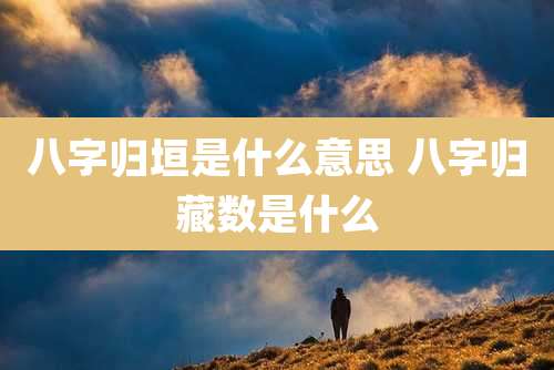 八字归垣是什么意思 八字归藏数是什么