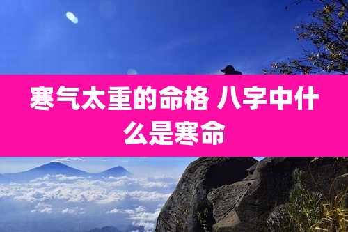 寒气太重的命格 八字中什么是寒命