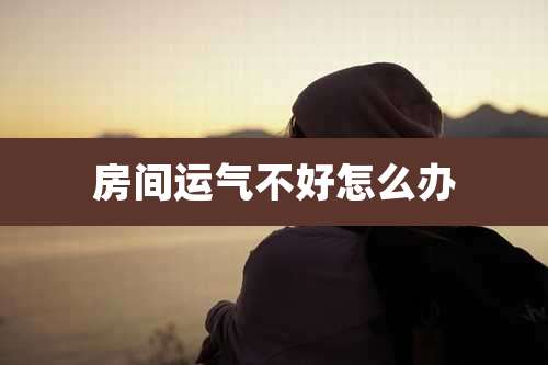 房间运气不好怎么办