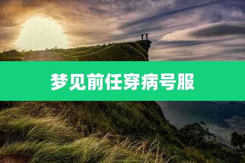 梦见前任穿病号服