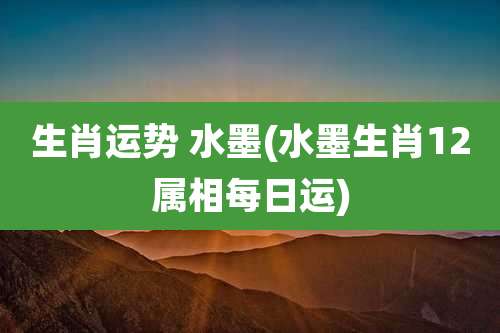 生肖运势 水墨(水墨生肖12属相每日运)
