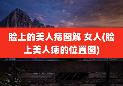 脸上的美人痣图解 女人(脸上美人痣的位置图)