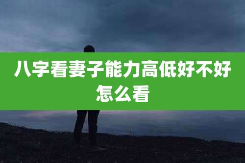 八字看妻子能力高低好不好怎么看