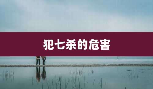 犯七杀的危害