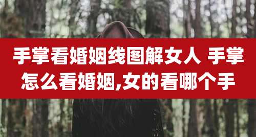 手掌看婚姻线图解女人 手掌怎么看婚姻,女的看哪个手
