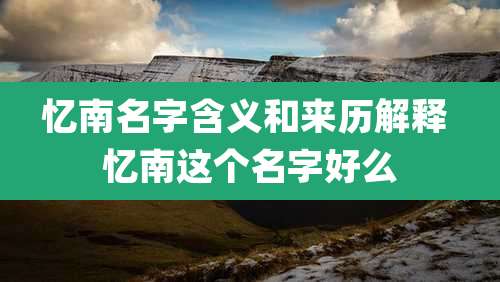 忆南名字含义和来历解释 忆南这个名字好么